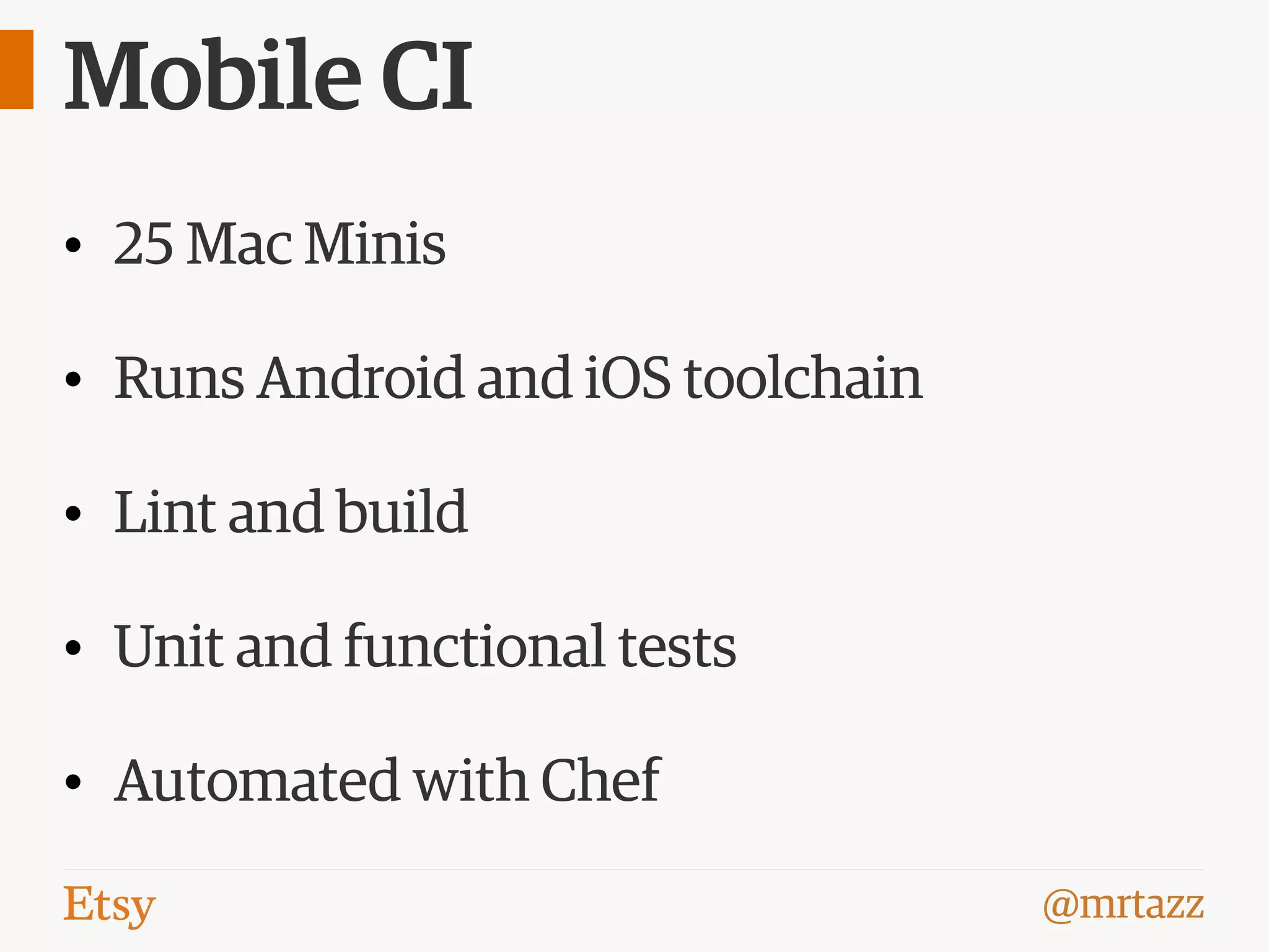 @mrtazz
Mobile CI
• 25 Mac Minis
• Runs Android and iOS toolchain
• Lint and build
• Unit and functional tests
• Automated with Chef