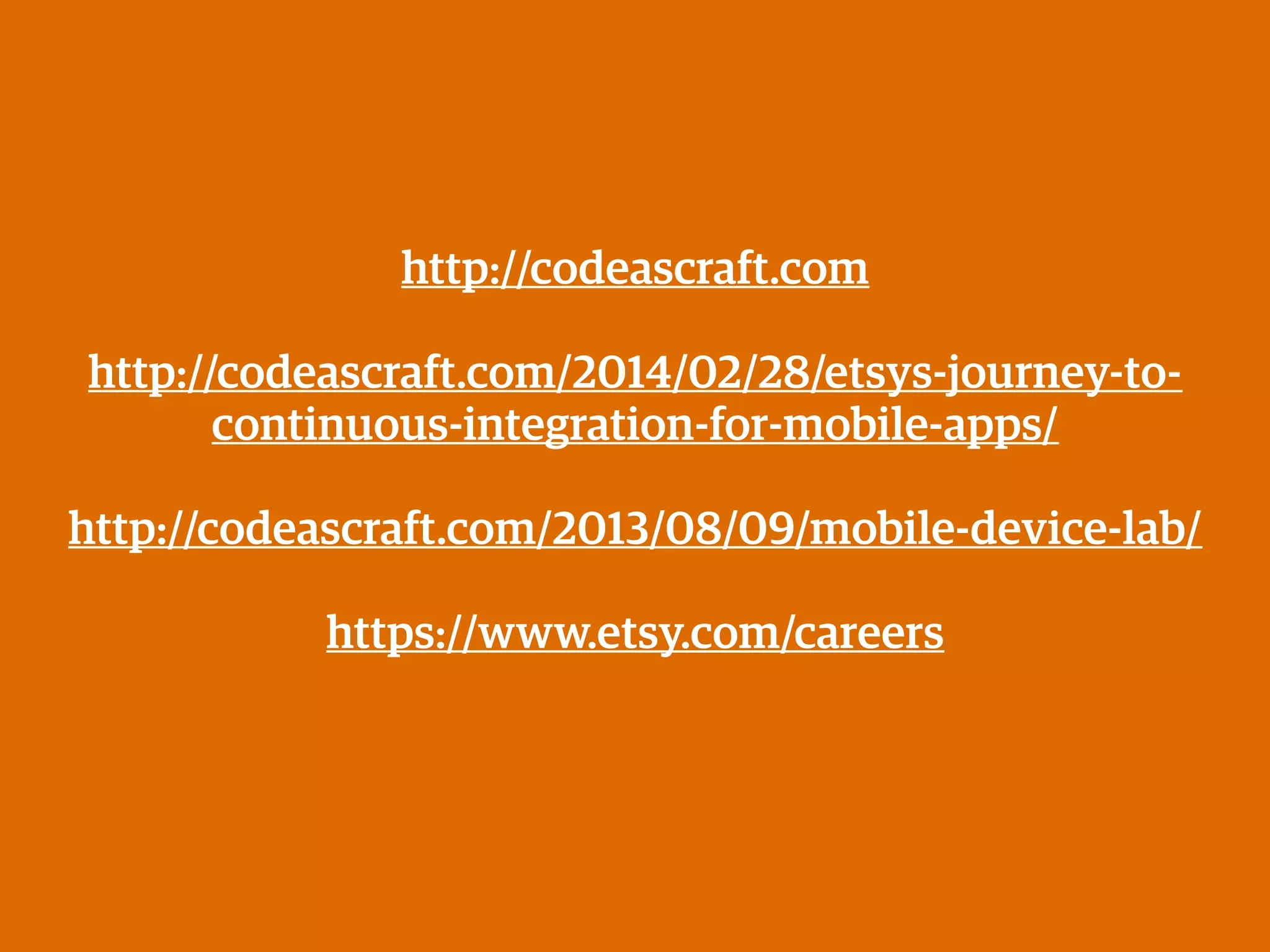 http://codeascraft.com
!
http://codeascraft.com/2014/02/28/etsys-journey-to-
continuous-integration-for-mobile-apps/
!
http://codeascraft.com/2013/08/09/mobile-device-lab/
!
https://www.etsy.com/careers