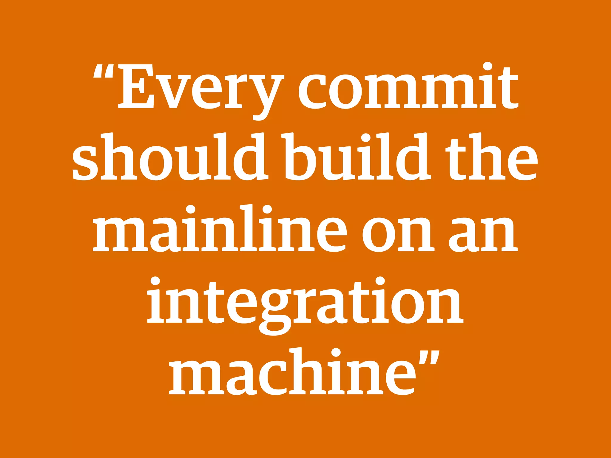 “Every commit
should build the
mainline on an
integration
machine”