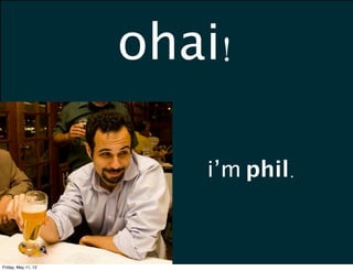 ohai!

                        i’m phil.



Friday, May 11, 12
 