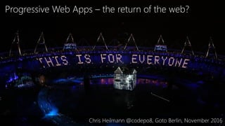 Progressive Web Apps – the return of the web?
Chris Heilmann @codepo8, Goto Berlin, November 2016
 