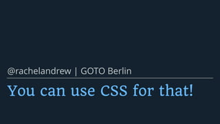 You can use CSS for that!
@rachelandrew | GOTO Berlin
 
