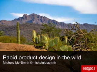 Rapid product design in the wild
Michele Ide-Smith @micheleidesmith
 