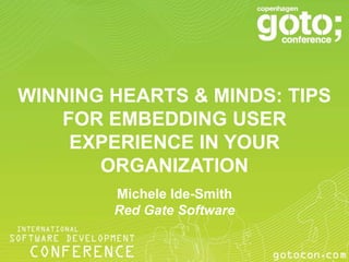 WINNING HEARTS & MINDS: TIPS
    FOR EMBEDDING USER
     EXPERIENCE IN YOUR
       ORGANIZATION
        Michele Ide-Smith
        Red Gate Software
 