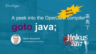 @MSkarsaune
Martin Skarsaune
Java Developer and Co-Owner
A peek into the OpenJDK compiler :
goto java;
高
馬
丁
 
