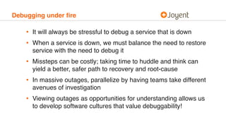 Debugging under ﬁre
• It will always be stressful to debug a service that is down
• When a service is down, we must balanc...