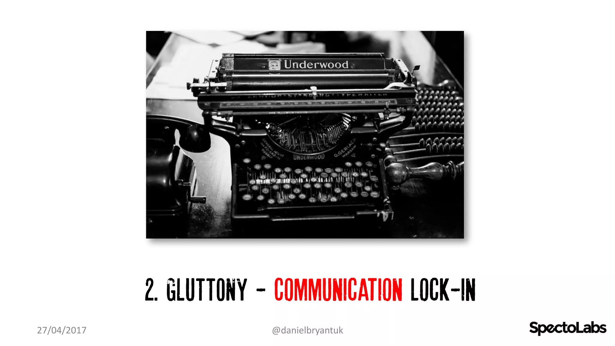 2. GLUTTONY - Communication lock-in
27/04/2017 @danielbryantuk
 