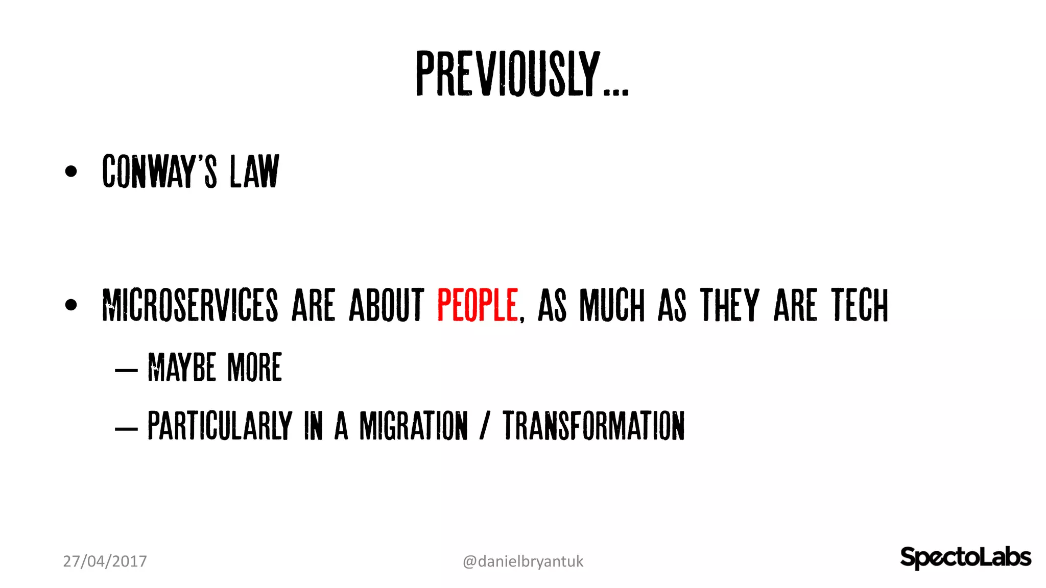 Previously...
• Conway'S Law
• Microservices are about people, as much as they are tech
– Maybe more
– Particularly in a migration / transformation
27/04/2017 @danielbryantuk
 