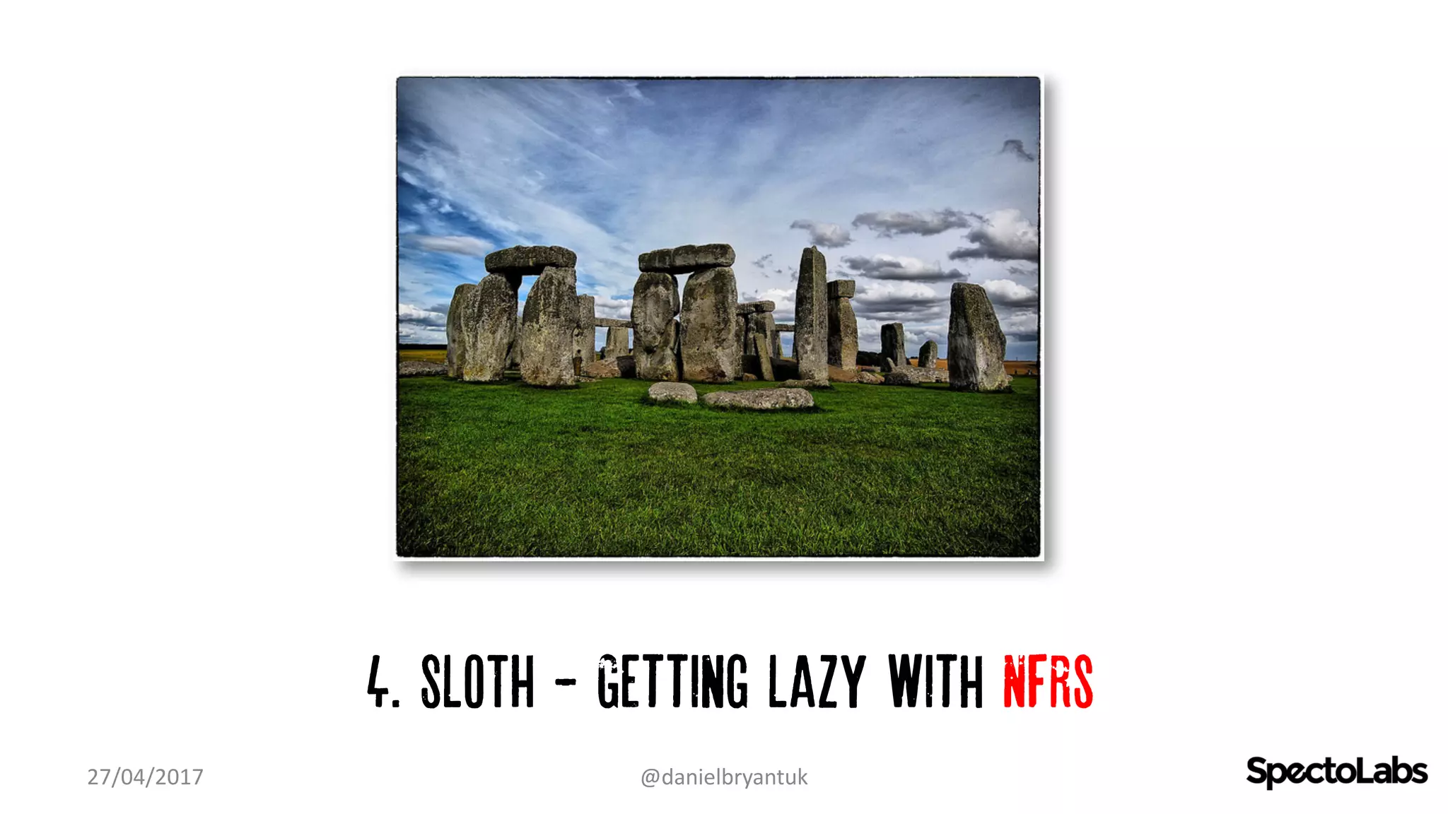 4. SLOTH - Getting Lazy with NFRs
27/04/2017 @danielbryantuk
 
