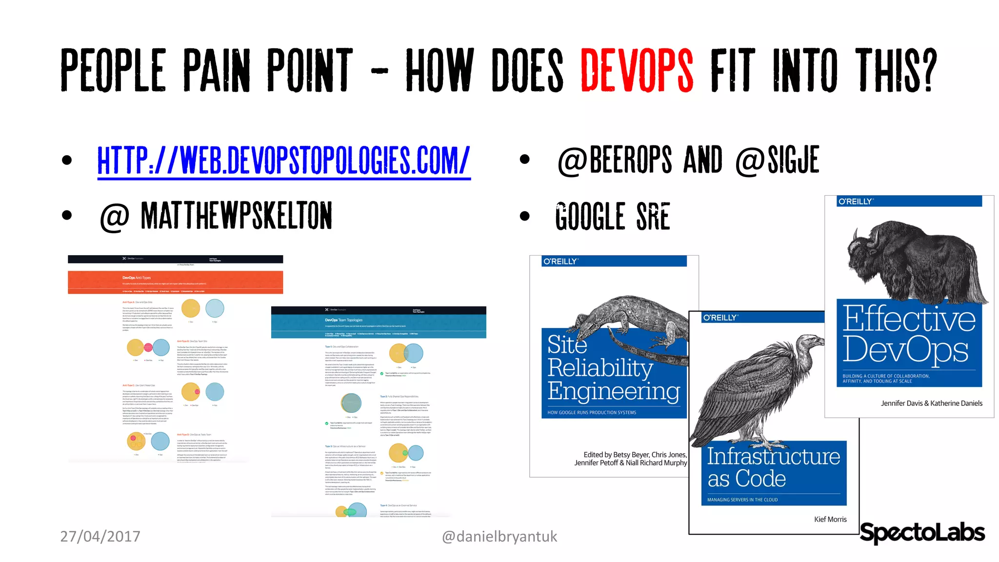 People Pain point - How does Devops fit into this?
• http://web.devopstopologies.com/
• @	matthewpskelton
• @beerops and @sigje
• Google SRE
27/04/2017 @danielbryantuk
 