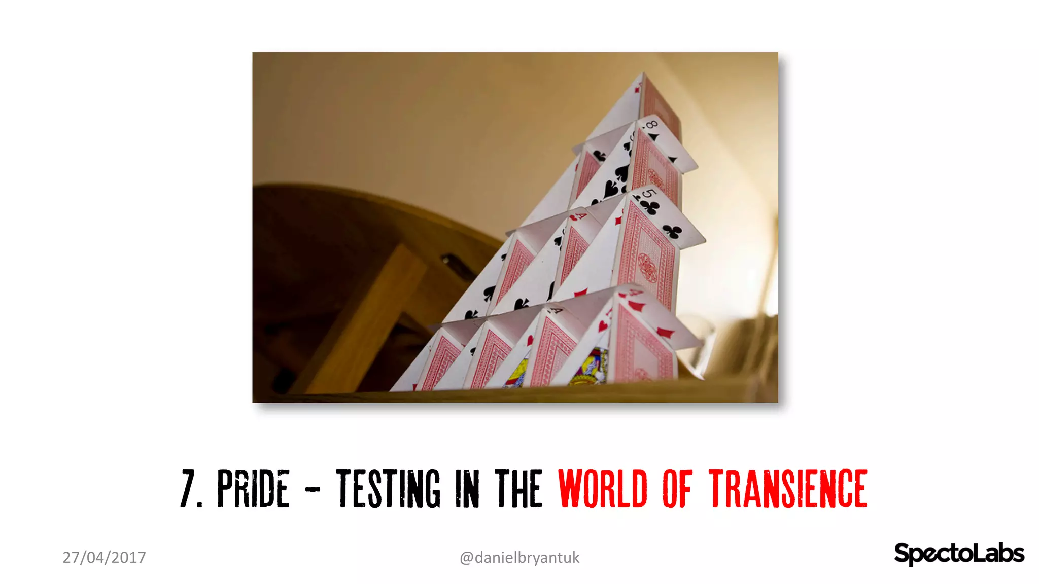 7. PRIDE - testing in the world of transience
27/04/2017 @danielbryantuk
 