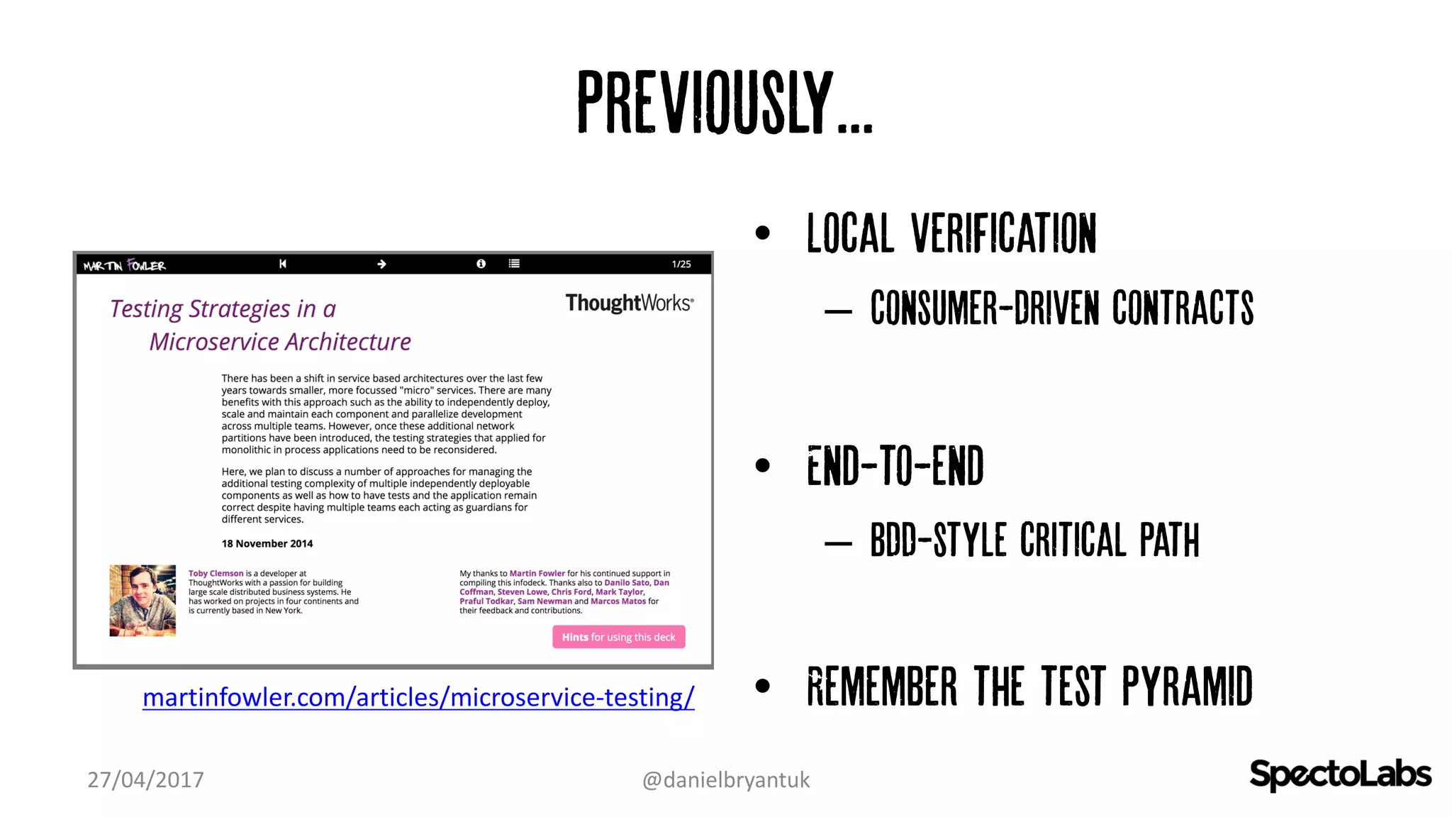 Previously...
• Local verification
– Consumer-Driven contracts
• End-to-end
– BDD-style critical path
• Remember the test pyramid
27/04/2017 @danielbryantuk
martinfowler.com/articles/microservice-testing/
 