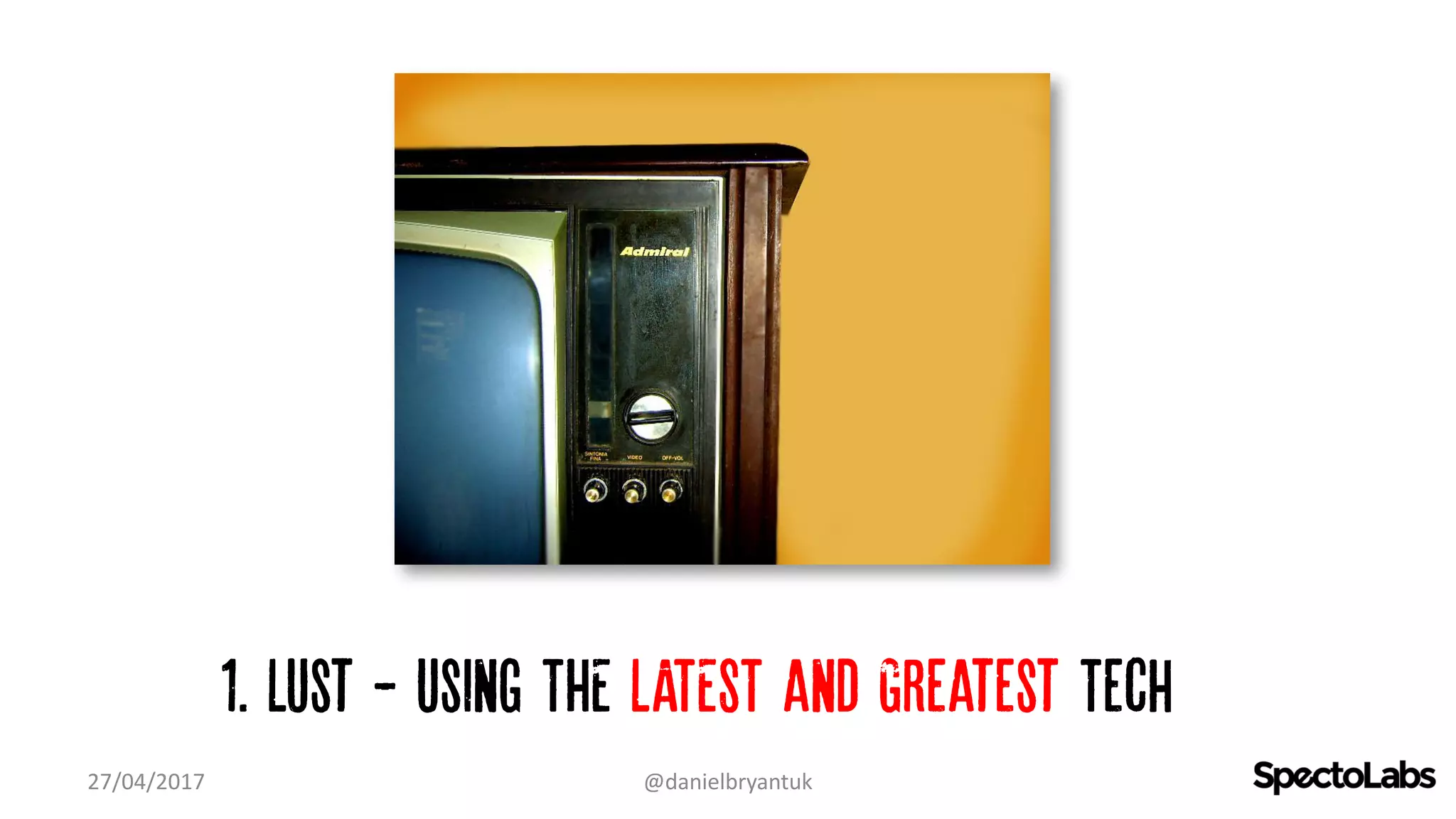 1. Lust - Using THE LATEST and Greatest Tech…
27/04/2017 @danielbryantuk
 