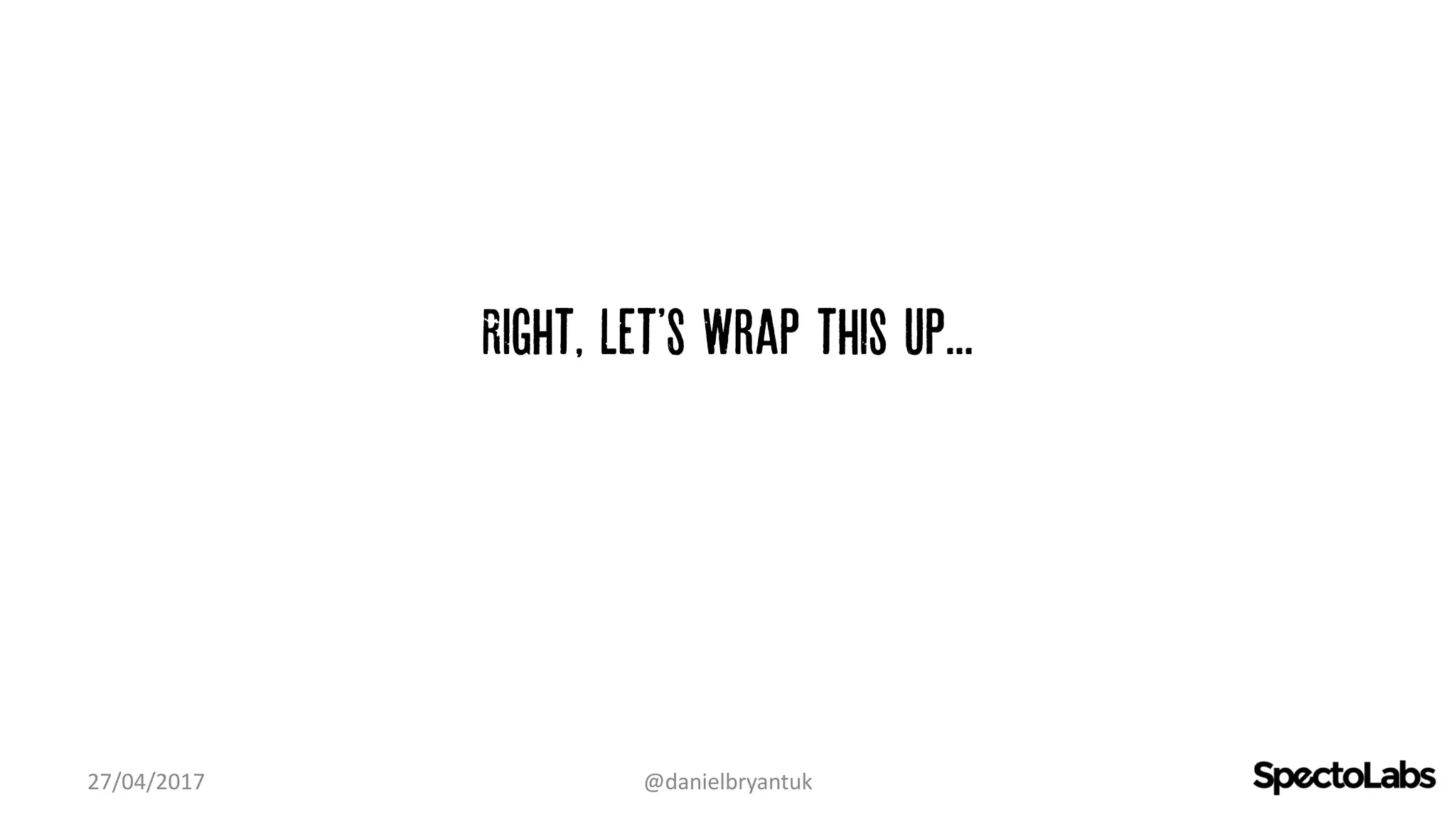 Right, Let'S Wrap this up...
27/04/2017 @danielbryantuk
 