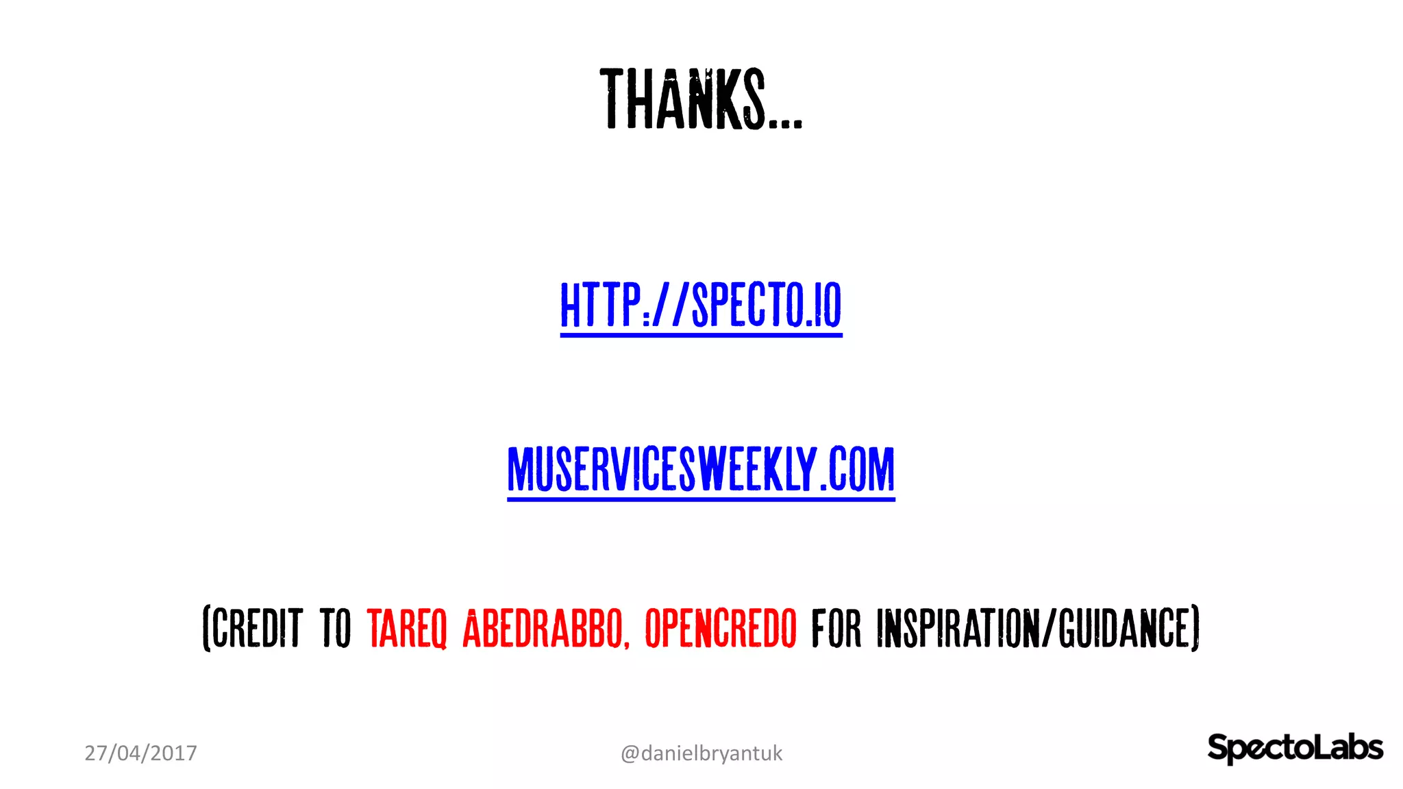 THANKS...
http://specto.io
muservicesweekly.com
(Credit to Tareq Abedrabbo, opencredo for inspiration/guidance)
27/04/2017 @danielbryantuk
 