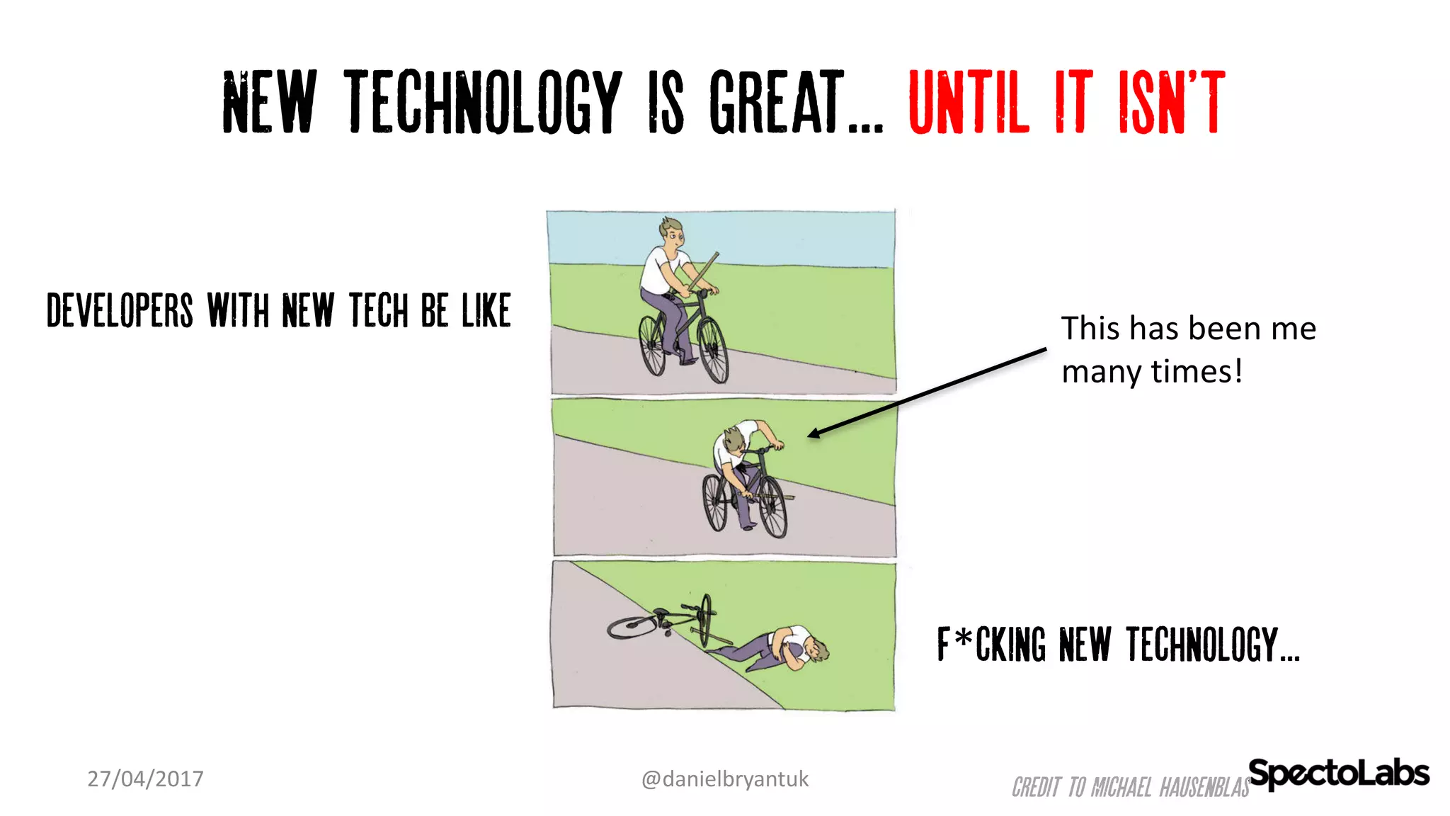 New technology is great... Until it isn'T
27/04/2017 @danielbryantuk
developers with new tech be like
F*cking new technology...
Credit to Michael Hausenblas
This	has	been	me	
many	times!
 