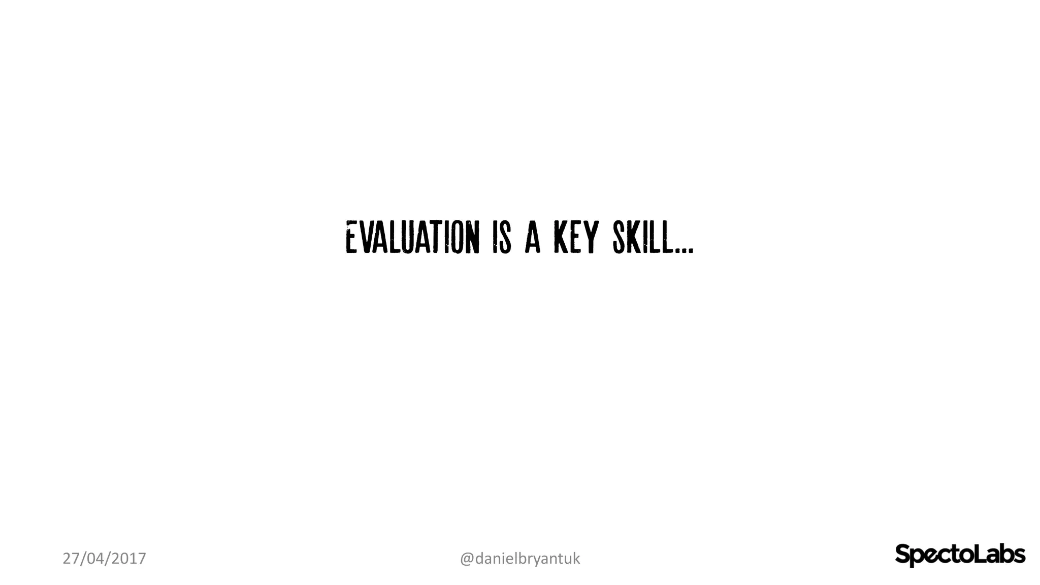 Evaluation is a key skill...
27/04/2017 @danielbryantuk
 