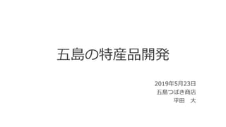 五島の特産品開発
2019年5月23日
五島つばき商店
平田 大
 