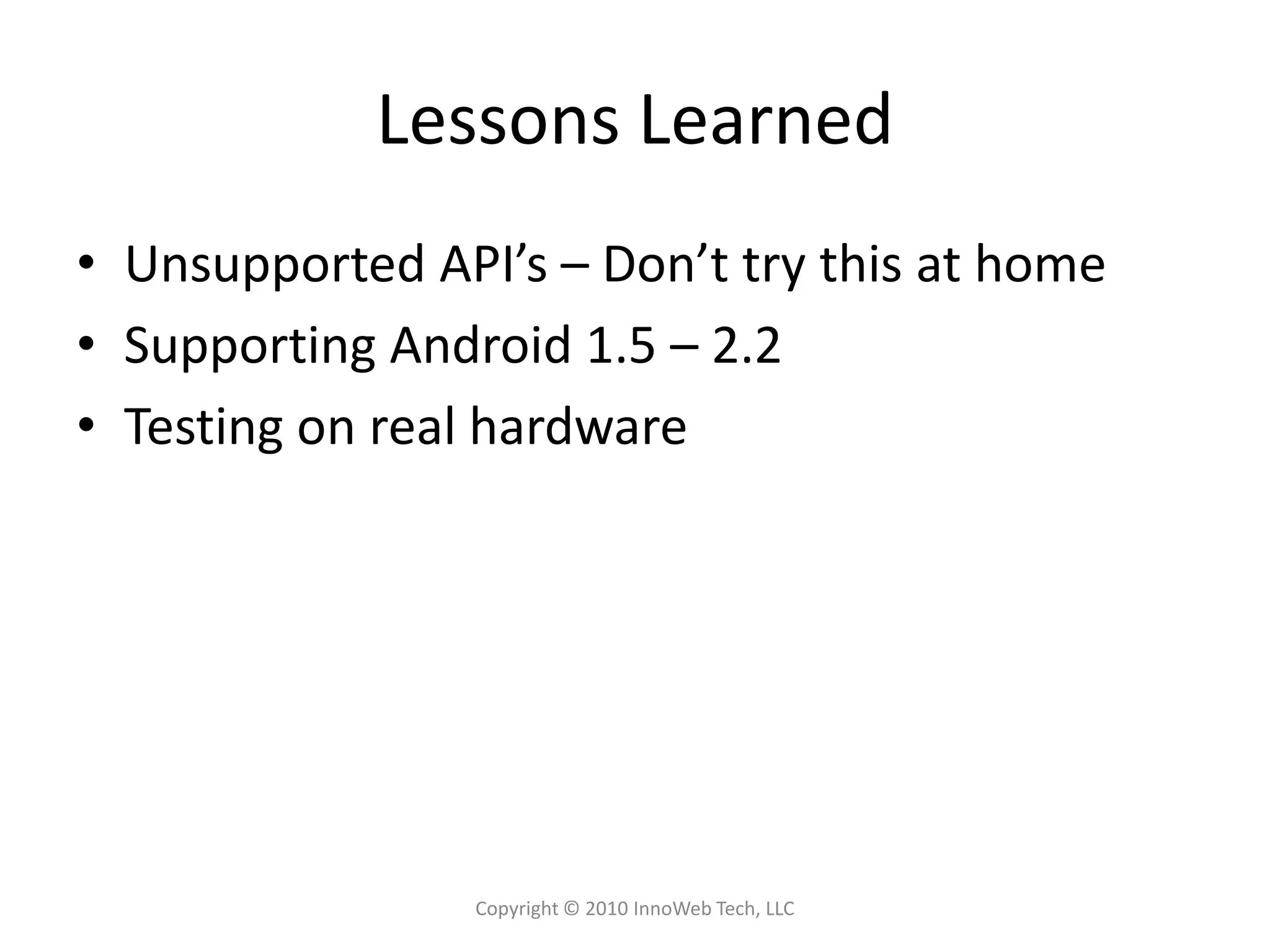 Lessons LearnedUnsupported API’s – Don’t try this at homeSupporting Android 1.5 – 2.2Testing on real hardwareCopyright © 2010 InnoWeb Tech, LLC