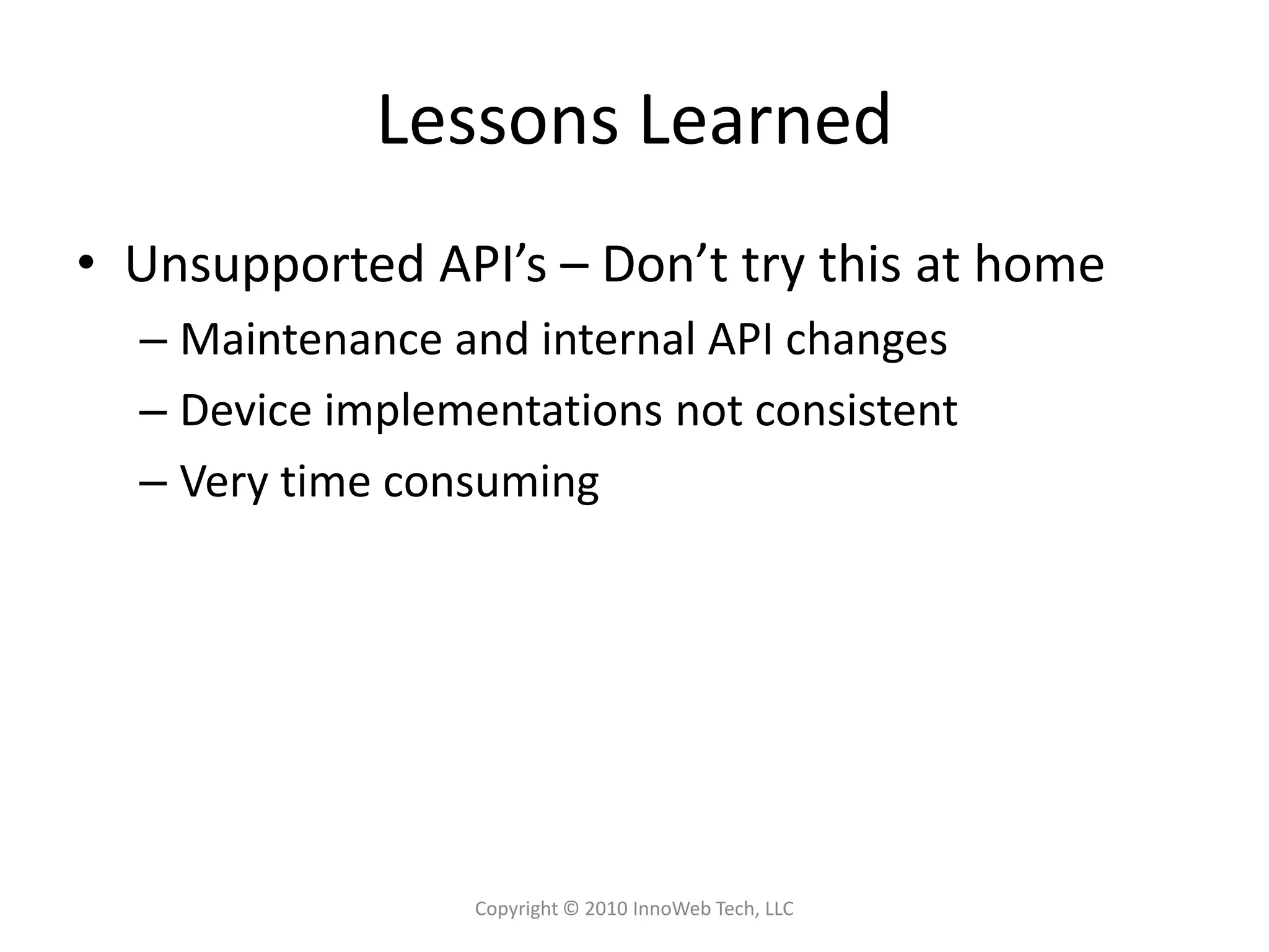 Lessons LearnedUnsupported API’s – Don’t try this at homeMaintenance and internal API changesDevice implementations not consistentVery time consumingCopyright © 2010 InnoWeb Tech, LLC