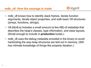 mdb_v8: How the sausage is made

     • mdb_v8 knows how to identify stack frames, iterate function
       arguments, iter...