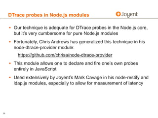 DTrace probes in Node.js modules

     • Our technique is adequate for DTrace probes in the Node.js core,
       but it’s ...