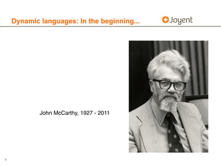 Dynamic languages: In the beginning...




            John McCarthy, 1927 - 2011




3
 