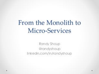 From the Monolith to 
Micro-Services 
Randy Shoup 
@randyshoup 
linkedin.com/in/randyshoup 
 