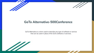 GoTo Alternative-500Conference
GoTo Alternative is a term used to describe any type of software or service
that can be used in place of the GoTo software or services.
 