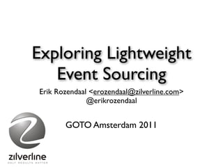 Exploring Lightweight
   Event Sourcing
Erik Rozendaal <erozendaal@zilverline.com>
              @erikrozendaal


       GOTO Amsterdam 2011
 