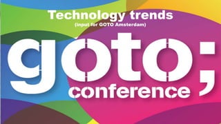 Technology trends
(input for GOTO Amsterdam)
 