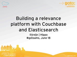 OneHippo @ Goto
follow the Hippo trail
Building a relevance
platform with Couchbase
and Elasticsearch
@jreijn | Hippo
#gotoams, June 18
 