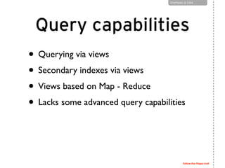 follow the Hippo trail
OneHippo @ Goto
Query capabilities
• Querying via views
• Secondary indexes via views
• Views based...