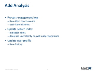 11©MapR Technologies - Confidential
Add Analysis
 Process engagement logs
– item-item cooccurrence
– user-item histories
 Update search index
– indicator items
– decrease uncertainty on well understood docs
 Update user profile
– item history
 
