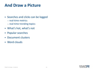 13©MapR Technologies - Confidential
And Draw a Picture
 Searches and clicks can be logged
– real-time metrics
– real-time trending topics
 What’s hot, what’s not
 Popular searches
 Document clusters
 Word clouds
 