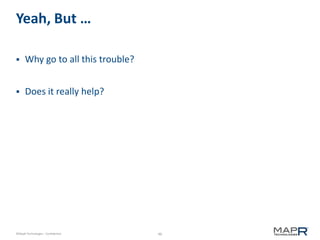 46©MapR Technologies - Confidential
Yeah, But …
 Why go to all this trouble?
 Does it really help?
 