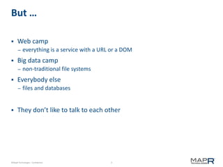 7©MapR Technologies - Confidential
But …
 Web camp
– everything is a service with a URL or a DOM
 Big data camp
– non-traditional file systems
 Everybody else
– files and databases
 They don’t like to talk to each other
 