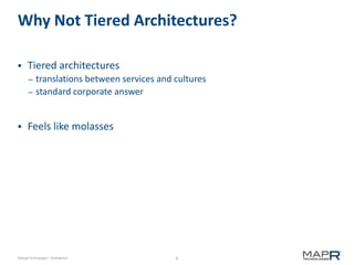 8©MapR Technologies - Confidential
Why Not Tiered Architectures?
 Tiered architectures
– translations between services and cultures
– standard corporate answer
 Feels like molasses
 