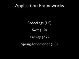 Application Frameworks


      Robotlegs (1.0)
         Swiz (1.0)
        Parsley (2.2)
  Spring Actionscript (1.0)
 