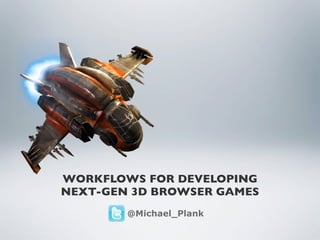WORKFLOWS FOR DEVELOPING
NEXT-GEN 3D BROWSER GAMES
        @Michael_Plank
 