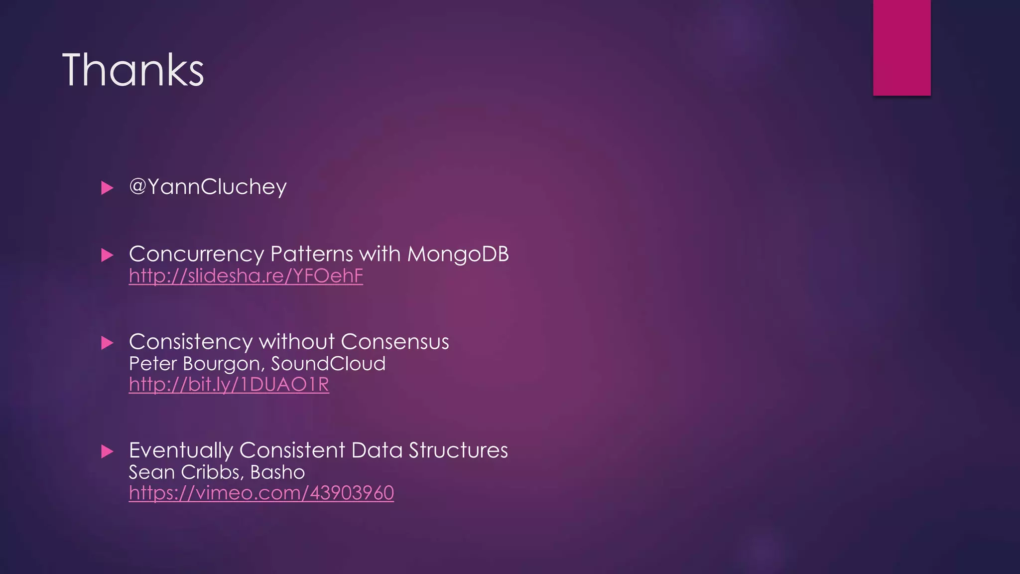 Thanks  @YannCluchey  Concurrency Patterns with MongoDB http://slidesha.re/YFOehF  Consistency without Consensus Peter Bourgon, SoundCloud http://bit.ly/1DUAO1R  Eventually Consistent Data Structures Sean Cribbs, Basho https://vimeo.com/43903960 