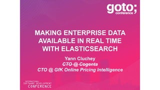 MAKING ENTERPRISE DATA 
AVAILABLE IN REAL TIME 
WITH ELASTICSEARCH 
Yann Cluchey 
CTO @ Cogenta 
CTO @ GfK Online Pricing Intelligence 
 