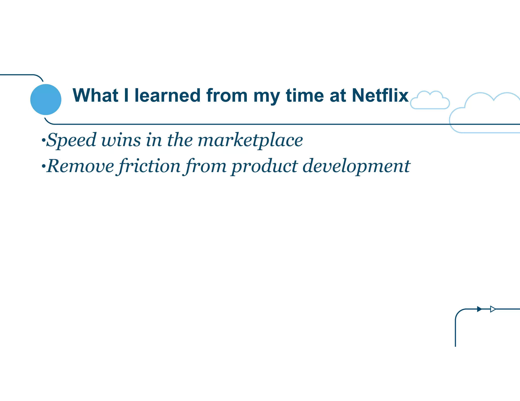What I learned from my time at Netflix
•Speed wins in the marketplace
•Remove friction from product development
 