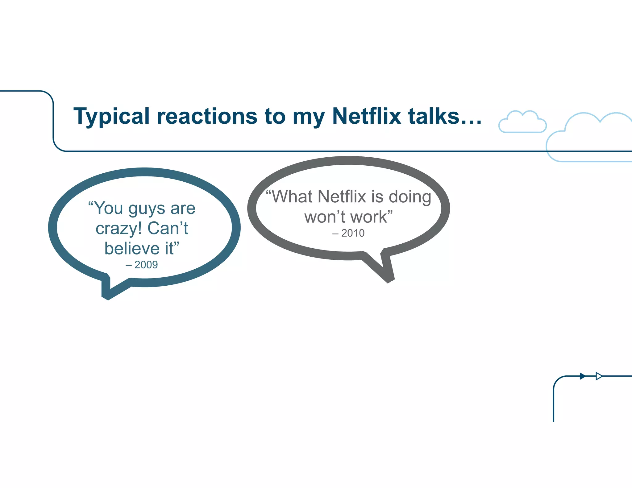 Typical reactions to my Netflix talks…
“You guys are
crazy! Can’t
believe it”
– 2009
“What Netflix is doing
won’t work”
– 2010
 