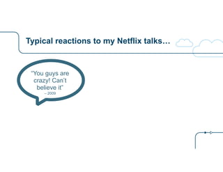 Typical reactions to my Netflix talks…
“You guys are
crazy! Can’t
believe it”
– 2009
 