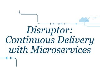 Disruptor:
Continuous Delivery
with Microservices
 