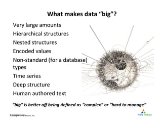 © Third Nature Inc.© Third Nature Inc.
What	
  makes	
  data	
  “big”?	
  
Very	
  large	
  amounts	
  
Hierarchical	
  st...