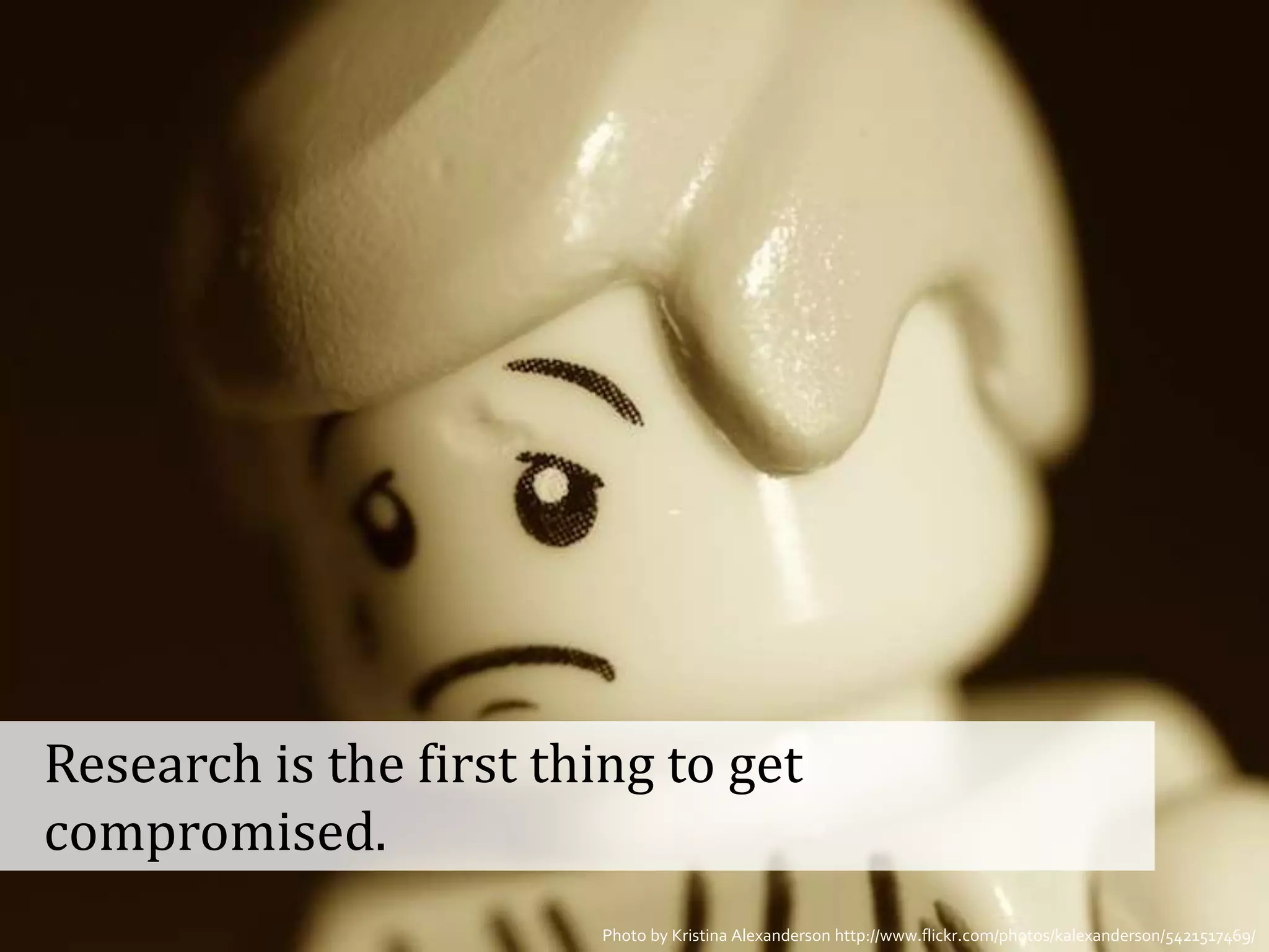 Research is the first thing to get
  compromised.
GOTO Copenhagen 2012- @johannakoll   Photo by Kristina Alexanderson http://www.flickr.com/photos/kalexanderson/5421517469/
 