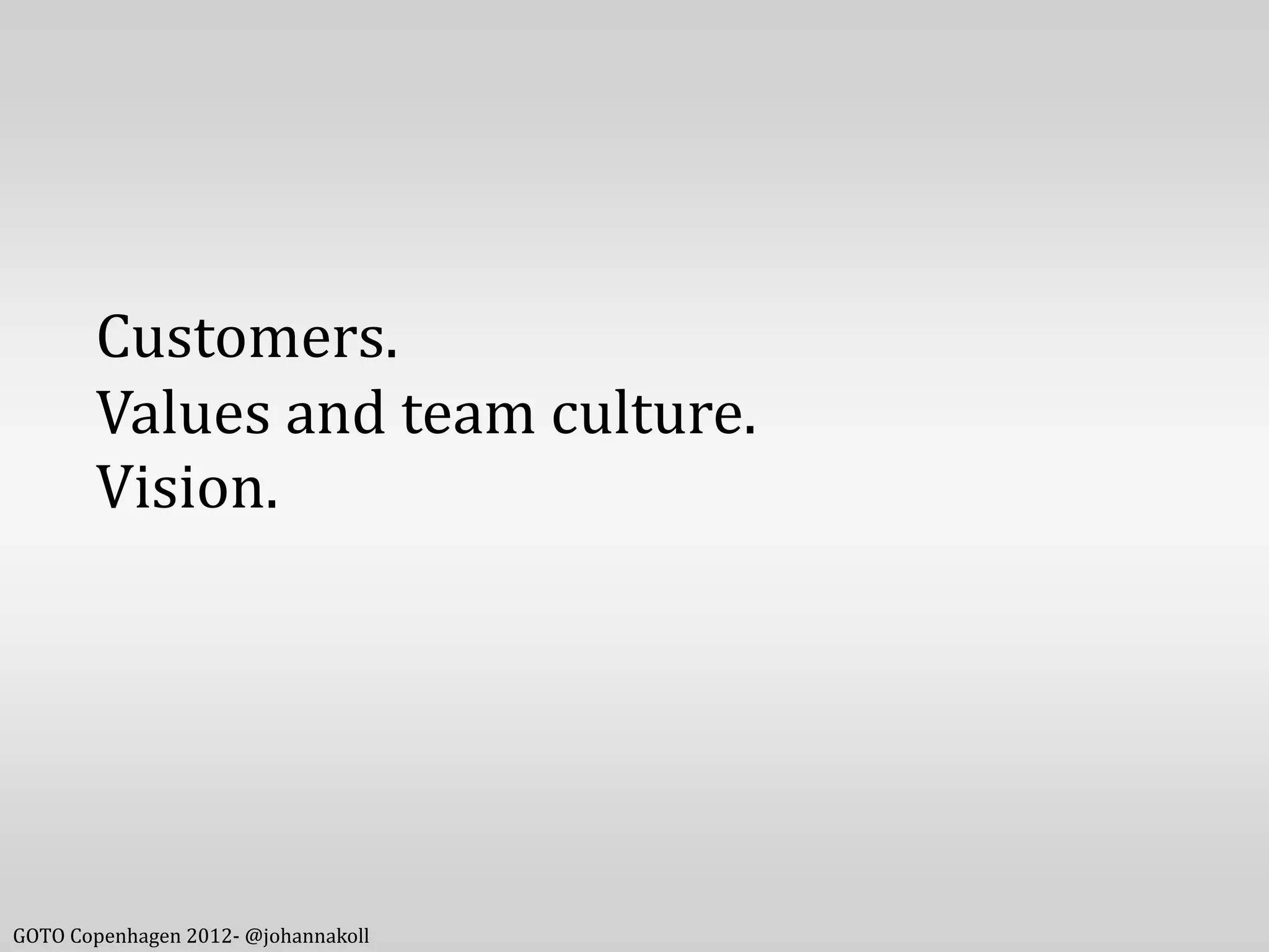 Customers.
       Values and team culture.
       Vision.




GOTO Copenhagen 2012- @johannakoll
 
