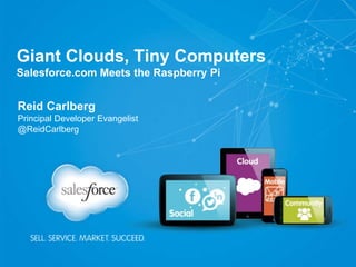 Giant Clouds, Tiny Computers
Salesforce.com Meets the Raspberry Pi
Reid Carlberg
Principal Developer Evangelist
@ReidCarlberg
 
